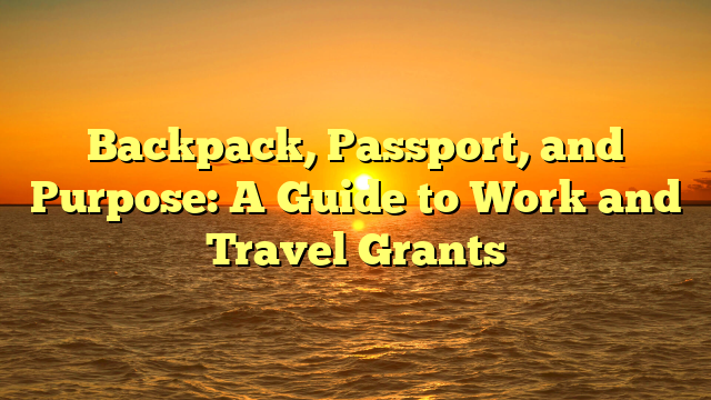 Backpack, Passport, and Purpose: A Guide to Work and Travel Grants